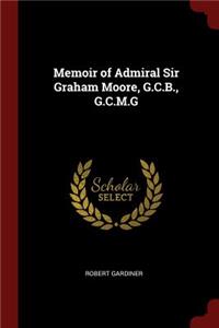 Memoir of Admiral Sir Graham Moore, G.C.B., G.C.M.G
