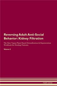 Reversing Adult Anti-Social Behavior: Kidney Filtration The Raw Vegan Plant-Based Detoxification & Regeneration Workbook for Healing Patients. Volume 5