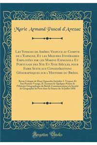 Les Voyages de Améric Vespuce Au Compte de l'Espagne, Et Les Mesures Itinéraires Employées Par Les Marins Espagnols Et Portugais Des Xve Et Xvie Siècles, Pour Faire Suite Aux Considérations Géographiques Sur l'Histoire Du Brésil