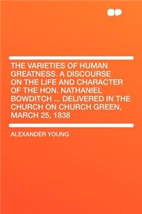 The Varieties of Human Greatness. a Discourse on the Life and Character of the Hon. Nathaniel Bowditch ... Delivered in the Church on Church Green, Ma