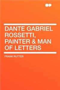 Dante Gabriel Rossetti, Painter & Man of Letters