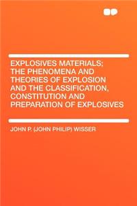 Explosives Materials; The Phenomena and Theories of Explosion and the Classification, Constitution and Preparation of Explosives
