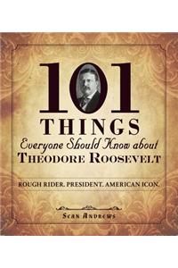 101 Things Everyone Should Know about Theodore Roosevelt