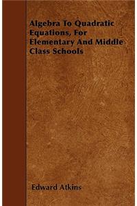 Algebra To Quadratic Equations, For Elementary And Middle Class Schools