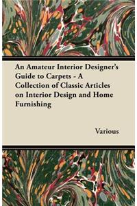 An Amateur Interior Designer's Guide to Carpets - A Collection of Classic Articles on Interior Design and Home Furnishing