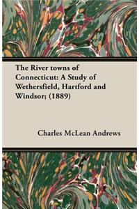 The River Towns of Connecticut: A Study of Wethersfield, Hartford and Windsor; (1889)