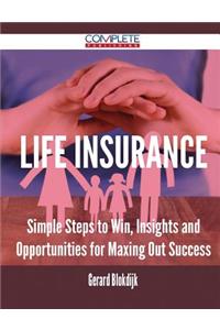 Life Insurance - Simple Steps to Win, Insights and Opportunities for Maxing Out Success