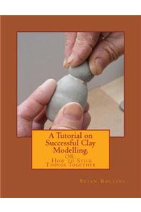 Tutorial on Successful Clay Modelling.: OR. How to Stick Things Together