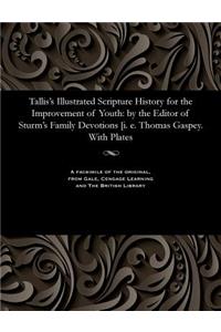 Tallis's Illustrated Scripture History for the Improvement of Youth: By the Editor of Sturm's Family Devotions [i. E. Thomas Gaspey. with Plates