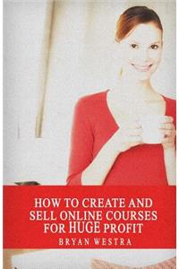 How To Create And Sell Online Courses For HUGE Profit