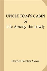 Uncle Tom's Cabin; or Life Among the Lowly