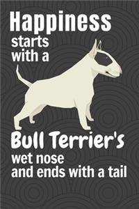 Happiness starts with a Bull Terrier's wet nose and ends with a tail