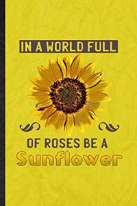 In a World Full of Roses Be a Sunflower