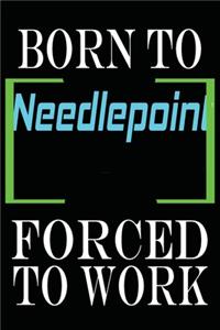 Born to Needlepoint Forced to Work