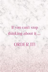 If You Can't Stop Thinking About It... Order It!