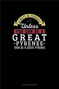 Always Be Yourself Unless You Can Be A Great Pyrenee Then Be A Great Pyrenee
