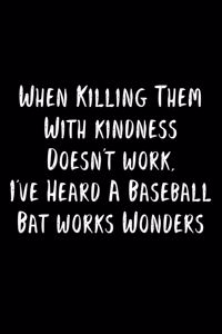 When Killing Them With Kindness Doesn't Work, I've Heard A Baseball Bat Works Wonders
