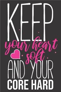 Keep Your heart soft and your core hard