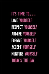It's Time To... Love Yourself Respect Yourself Admire Yourself Forgive Yourself Accept Yourself Nurture Yourself Today's The Day