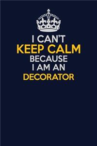 I Can't Keep Calm Because I Am An Decorator