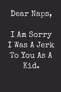 Dear Naps I Am Sorry I Was A Jerk To You As A Kid