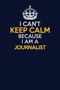 I Can't Keep Calm Because I Am A Journalist