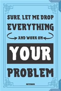 Sure, Let Me Drop Everything And Work On Your Problem Notebook