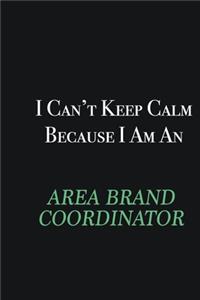 I cant Keep Calm because I am an Area Brand Coordinator
