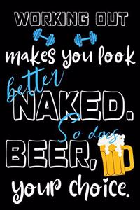 Working out makes you look better naked. So does beer, your choice.