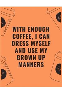 With enough coffee i can dress myself and use my grown up manners