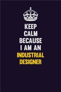 Keep calm Because I Am An Industrial Designer