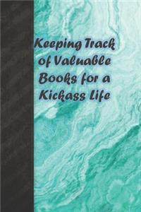 Keeping Track of Valuable Books for a Kickass Life: Notebook to capture your favorites, write your reviews and list out new books you want to read