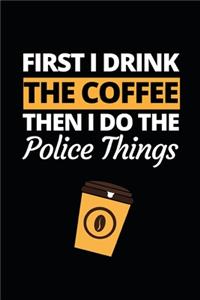 First I Drink The Coffee Then I Do The Police Things
