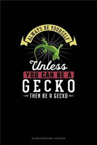 Always Be Yourself Unless You Can Be A Gecko Then Be A Gecko