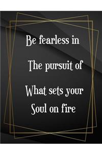 Be fearless in the pursuit of what sets your soul on fire.