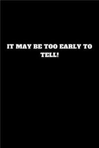 It May Be Too Early to Tell!