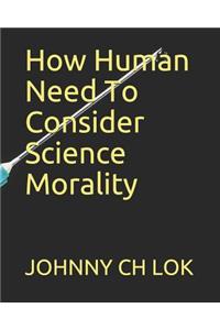 How Human Need To Consider Science Morality