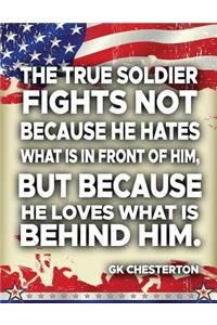 The True Soldier Fights Not Because He Hates What Is In Front Of Him But Because He Loves What Is Behind Him GK Chesterton