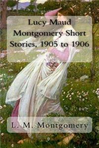 Lucy Maud Montgomery Short Stories, 1905 to 1906