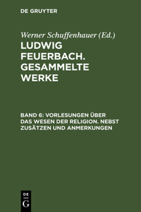 Ludwig Feuerbach. Gesammelte Werke, BAND 6, Vorlesungen über das Wesen der Religion. Nebst Zusätzen und Anmerkungen