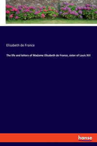 life and letters of Madame Elisabeth de France, sister of Louis XVI