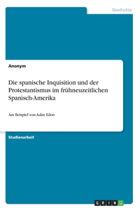 Die spanische Inquisition und der Protestantismus im frühneuzeitlichen Spanisch-Amerika