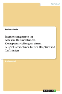 Energiemanagement im Lebensmitteleinzelhandel. Konzeptentwicklung an einem Beispielunternehmen für den Hauptsitz und fünf Filialen
