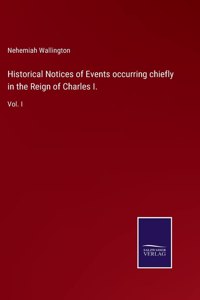 Historical Notices of Events occurring chiefly in the Reign of Charles I.