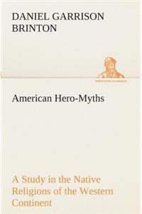 American Hero-Myths A Study in the Native Religions of the Western Continent