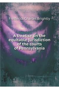 A Treatise on the Equitable Jurisdiction of the Courts of Pennsylvania