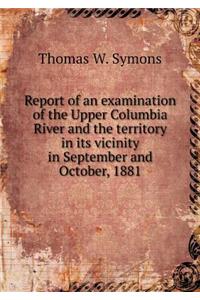 Report of an examination of the Upper Columbia River and the territory in its vicinity in September and October, 1881