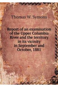 Report of an Examination of the Upper Columbia River and the Territory in Its Vicinity in September and October, 1881