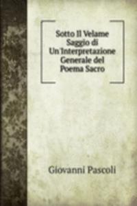 Sotto Il Velame Saggio di Un'Interpretazione Generale del Poema Sacro