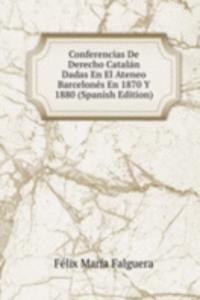 Conferencias De Derecho Catalan Dadas En El Ateneo Barcelones En 1870 Y 1880 (Spanish Edition)
